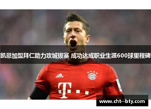 凯恩加盟拜仁助力攻城拔寨 成功达成职业生涯600球里程碑