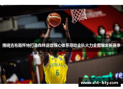 围绕吉布斯怀特打造森林进攻核心体系带动全队火力全面爆发新赛季