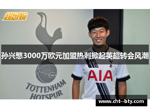 孙兴慜3000万欧元加盟热刺掀起英超转会风潮