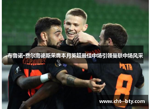 布鲁诺·费尔南德斯荣膺本月英超最佳中场引领曼联中场风采