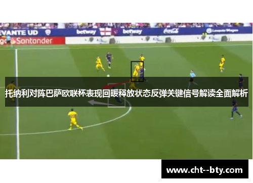 托纳利对阵巴萨欧联杯表现回暖释放状态反弹关键信号解读全面解析