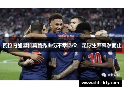 瓦拉内加盟科莫首秀重伤不幸退役，足球生涯戛然而止