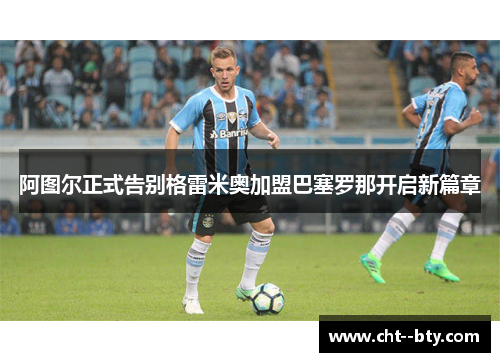 阿图尔正式告别格雷米奥加盟巴塞罗那开启新篇章