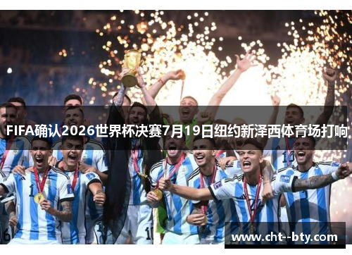 FIFA确认2026世界杯决赛7月19日纽约新泽西体育场打响