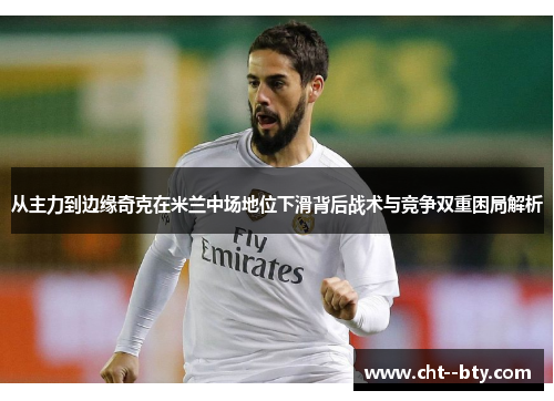 从主力到边缘奇克在米兰中场地位下滑背后战术与竞争双重困局解析