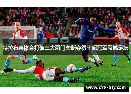 特拉布宗体育打破三大豪门垄断夺得土超冠军震撼足坛
