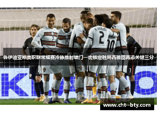 鲁伊迪亚斯美职联常规赛冷静推射破门一击锁定胜局西雅图再添关键三分