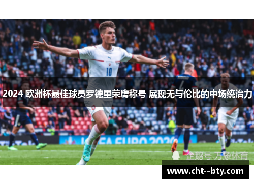 2024 欧洲杯最佳球员罗德里荣膺称号 展现无与伦比的中场统治力