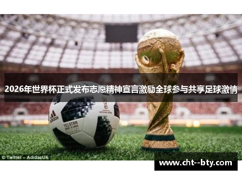 2026年世界杯正式发布志愿精神宣言激励全球参与共享足球激情