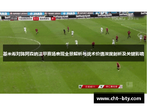 基米希对阵阿森纳法甲赛场表现全景解析与战术价值深度剖析及关键影响