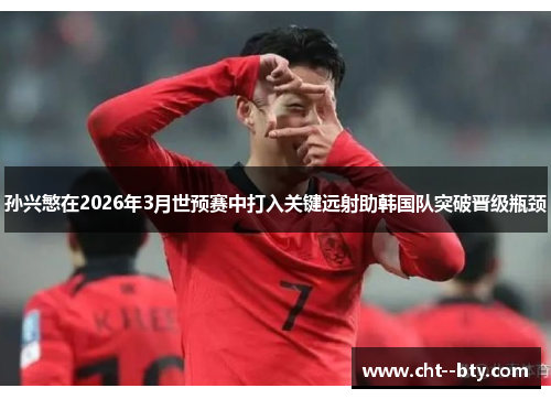 孙兴慜在2026年3月世预赛中打入关键远射助韩国队突破晋级瓶颈