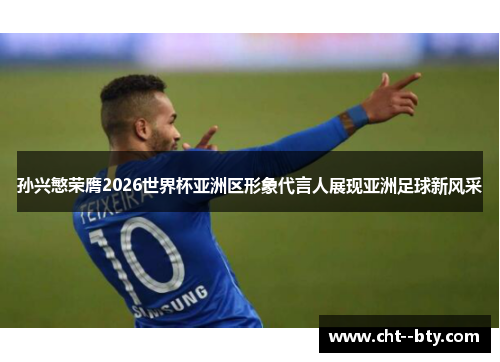 孙兴慜荣膺2026世界杯亚洲区形象代言人展现亚洲足球新风采