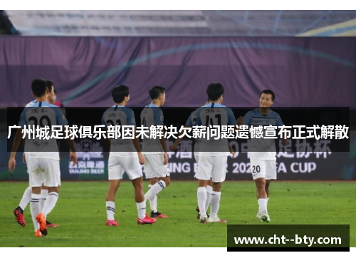 广州城足球俱乐部因未解决欠薪问题遗憾宣布正式解散