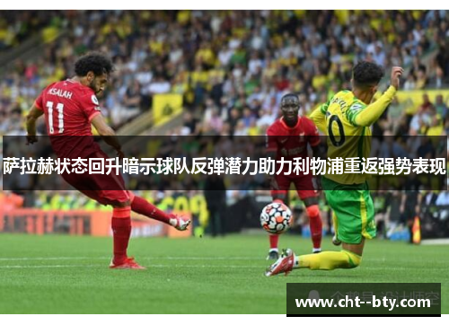 萨拉赫状态回升暗示球队反弹潜力助力利物浦重返强势表现